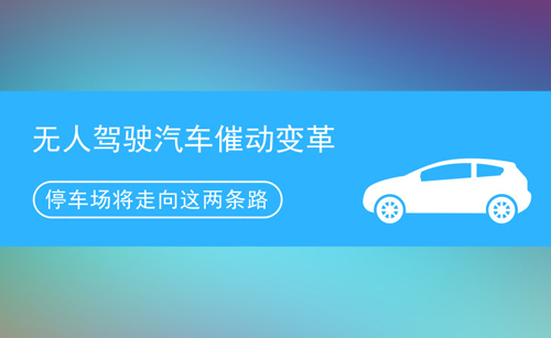 無(wú)人駕駛汽車催動(dòng)變革 停車場(chǎng)將走向這兩條路