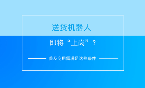 送貨機(jī)器人即將“上崗”？普及商用需滿足這些條件