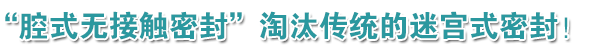“腔式無接觸密封”淘汰傳統(tǒng)的迷宮式密封！